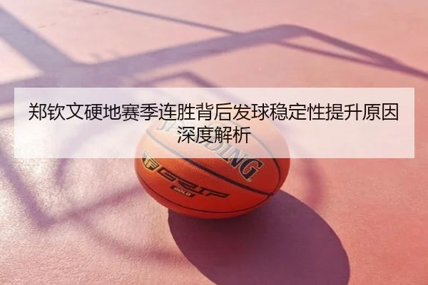 郑钦文硬地赛季连胜背后发球稳定性提升原因深度解析