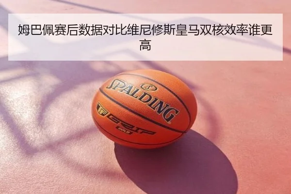 姆巴佩赛后数据对比维尼修斯皇马双核效率谁更高